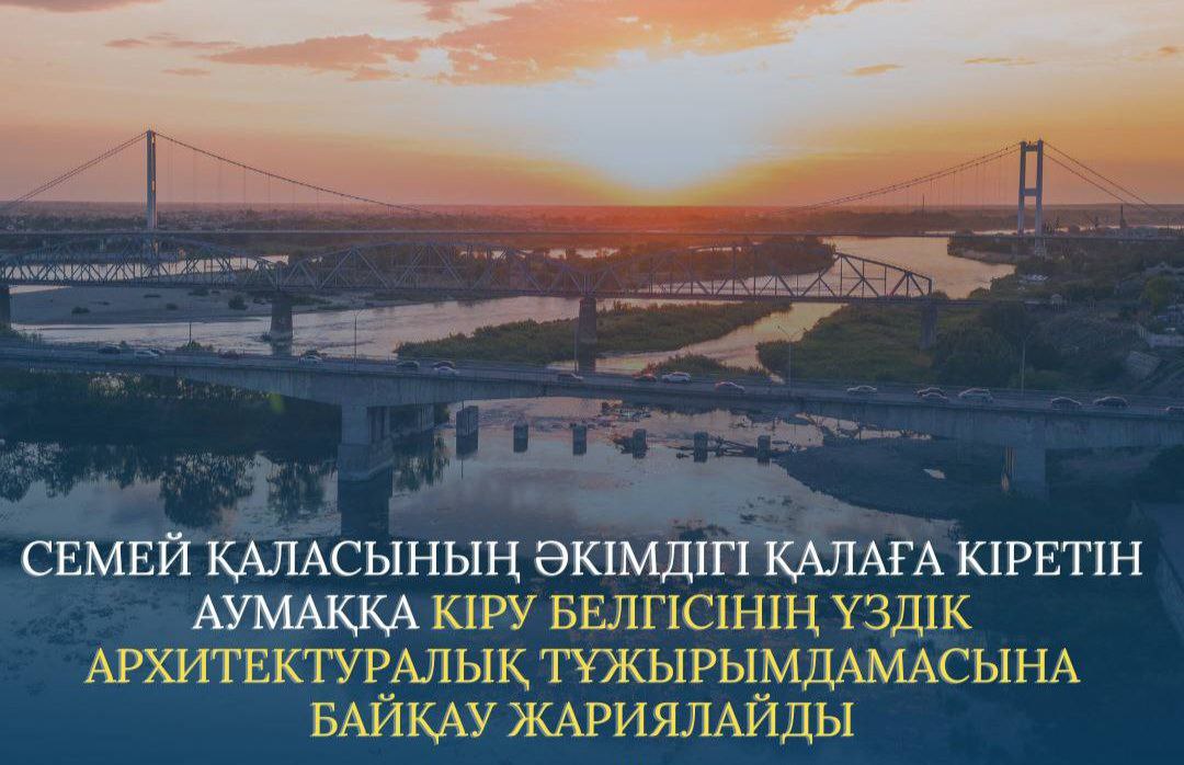 Семей қаласының әкімдігі қалаға кіретін аумаққа кіру белгісінің үздік архитектуралық тұжырымдамасына байқау жариялайды